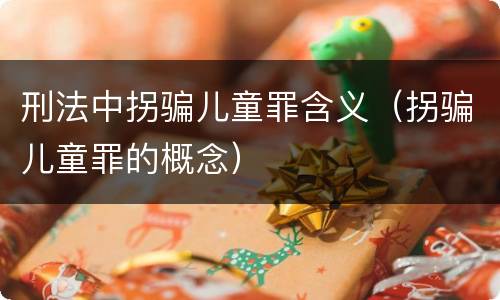 刑法中拐骗儿童罪含义（拐骗儿童罪的概念）