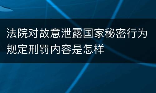 法院对故意泄露国家秘密行为规定刑罚内容是怎样