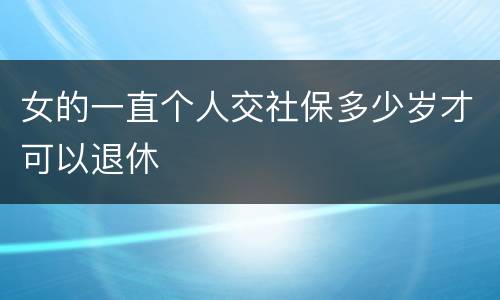女的一直个人交社保多少岁才可以退休