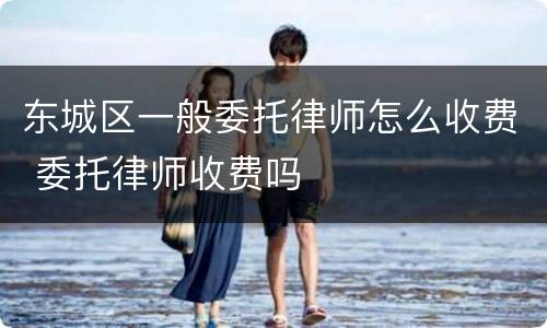 东城区一般委托律师怎么收费 委托律师收费吗
