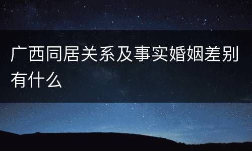 广西同居关系及事实婚姻差别有什么