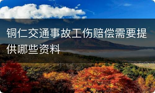 铜仁交通事故工伤赔偿需要提供哪些资料