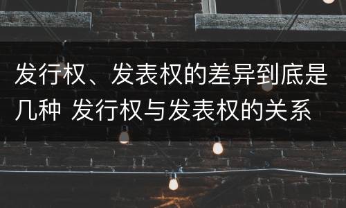 发行权、发表权的差异到底是几种 发行权与发表权的关系
