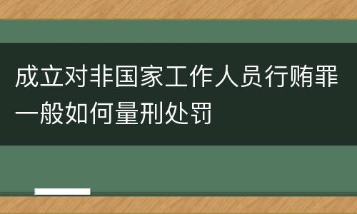 成立对非国家工作人员行贿罪一般如何量刑处罚
