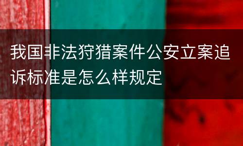 我国非法狩猎案件公安立案追诉标准是怎么样规定
