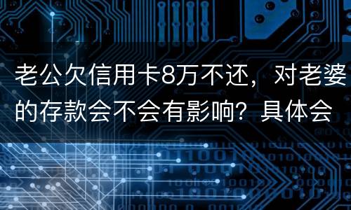 老公欠信用卡8万不还，对老婆的存款会不会有影响？具体会有什么影响呢
