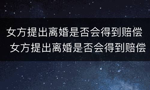 女方提出离婚是否会得到赔偿 女方提出离婚是否会得到赔偿呢
