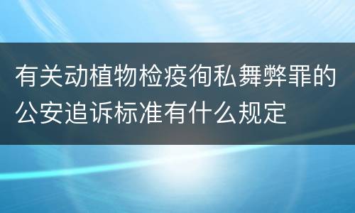 有关动植物检疫徇私舞弊罪的公安追诉标准有什么规定