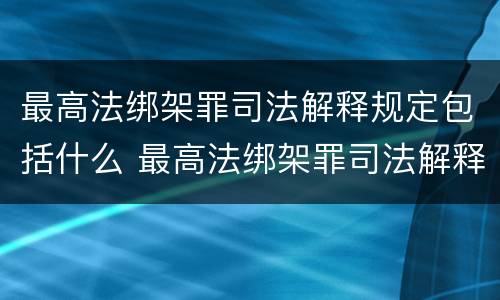 最高法绑架罪司法解释规定包括什么 最高法绑架罪司法解释规定包括什么