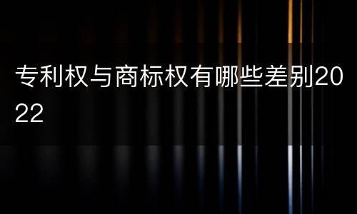 专利权与商标权有哪些差别2022