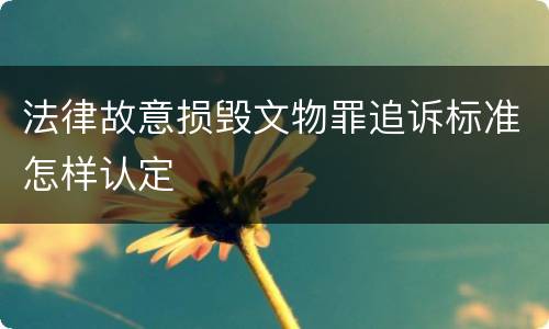 法律故意损毁文物罪追诉标准怎样认定