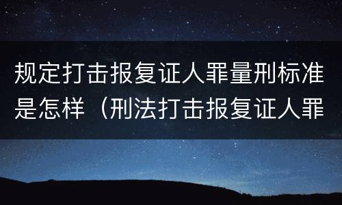规定打击报复证人罪量刑标准是怎样（刑法打击报复证人罪）