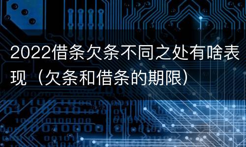 2022借条欠条不同之处有啥表现（欠条和借条的期限）