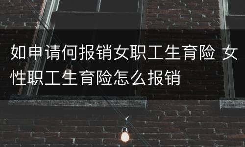 如申请何报销女职工生育险 女性职工生育险怎么报销