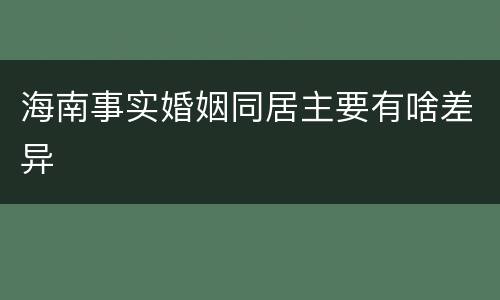 海南事实婚姻同居主要有啥差异