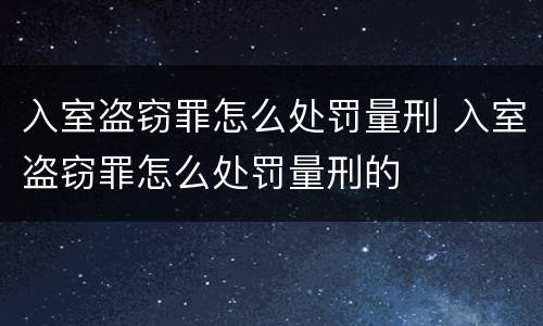 入室盗窃罪怎么处罚量刑 入室盗窃罪怎么处罚量刑的