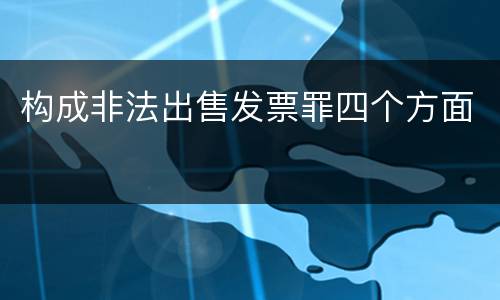 构成非法出售发票罪四个方面