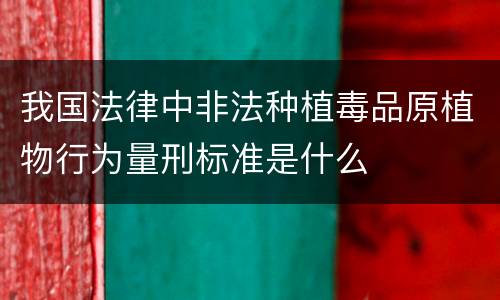 我国法律中非法种植毒品原植物行为量刑标准是什么