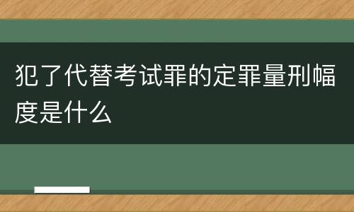 犯了代替考试罪的定罪量刑幅度是什么