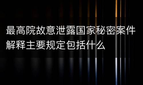 最高院故意泄露国家秘密案件解释主要规定包括什么