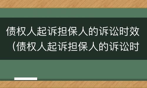 债权人起诉担保人的诉讼时效（债权人起诉担保人的诉讼时效是几年）