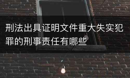 刑法出具证明文件重大失实犯罪的刑事责任有哪些