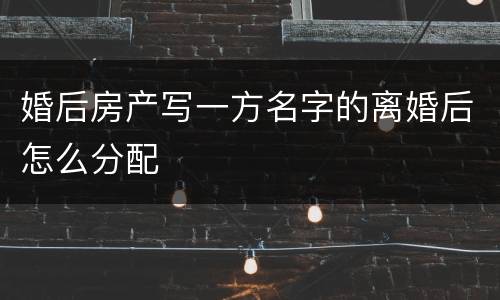 婚后房产写一方名字的离婚后怎么分配