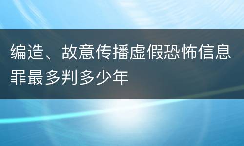 编造、故意传播虚假恐怖信息罪最多判多少年