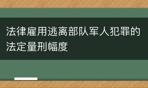 法律雇用逃离部队军人犯罪的法定量刑幅度
