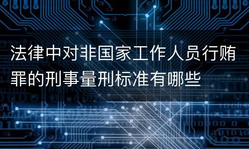 法律中对非国家工作人员行贿罪的刑事量刑标准有哪些