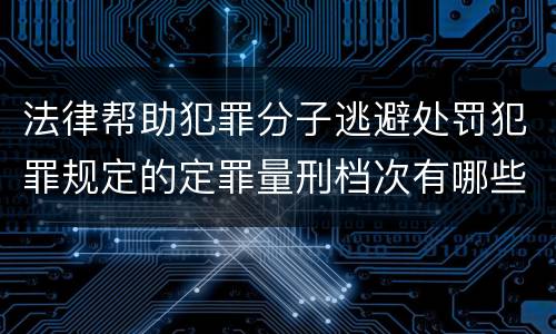 法律帮助犯罪分子逃避处罚犯罪规定的定罪量刑档次有哪些