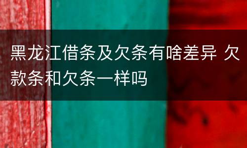 黑龙江借条及欠条有啥差异 欠款条和欠条一样吗