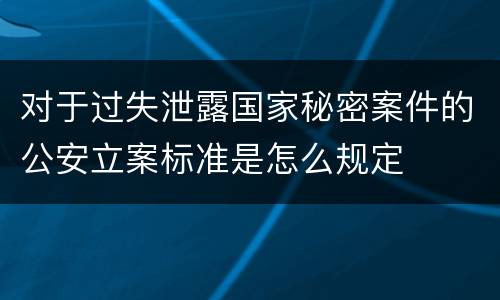 对于过失泄露国家秘密案件的公安立案标准是怎么规定