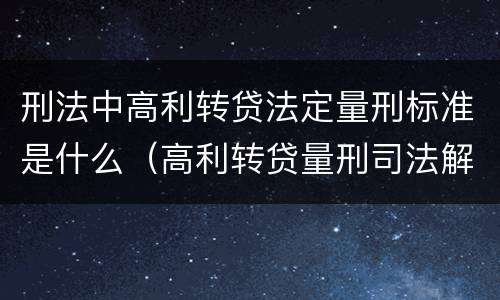 刑法中高利转贷法定量刑标准是什么（高利转贷量刑司法解释）