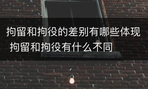 拘留和拘役的差别有哪些体现 拘留和拘役有什么不同
