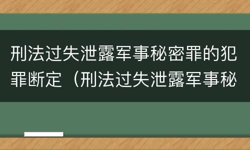 刑法过失泄露军事秘密罪的犯罪断定（刑法过失泄露军事秘密罪的犯罪断定）