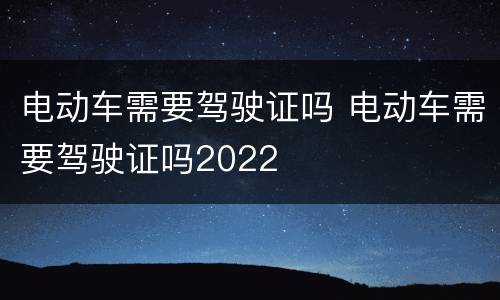 电动车需要驾驶证吗 电动车需要驾驶证吗2022
