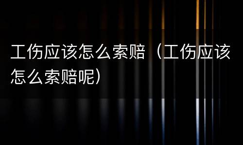 工伤应该怎么索赔（工伤应该怎么索赔呢）