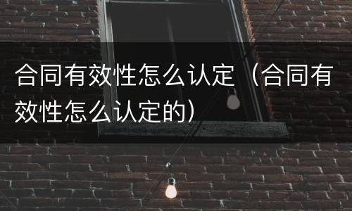 合同有效性怎么认定（合同有效性怎么认定的）