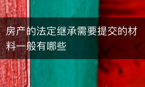 房产的法定继承需要提交的材料一般有哪些