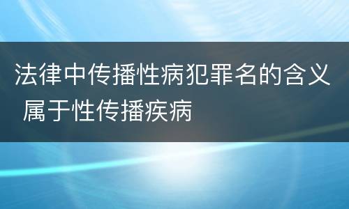 法律中传播性病犯罪名的含义 属于性传播疾病