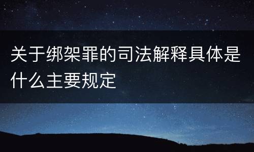 关于绑架罪的司法解释具体是什么主要规定