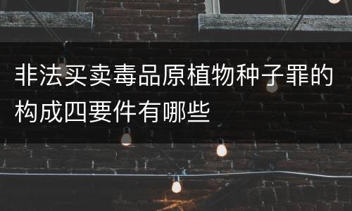 非法买卖毒品原植物种子罪的构成四要件有哪些