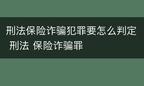 刑法保险诈骗犯罪要怎么判定 刑法 保险诈骗罪