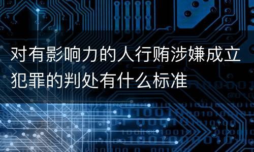 对有影响力的人行贿涉嫌成立犯罪的判处有什么标准