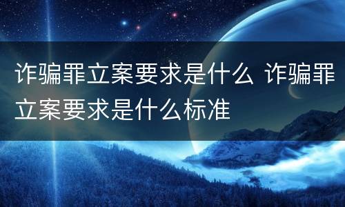 诈骗罪立案要求是什么 诈骗罪立案要求是什么标准
