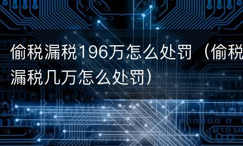 偷税漏税196万怎么处罚（偷税漏税几万怎么处罚）