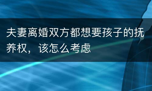 夫妻离婚双方都想要孩子的抚养权，该怎么考虑
