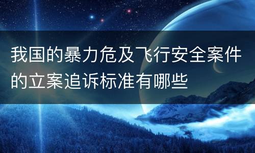 我国的暴力危及飞行安全案件的立案追诉标准有哪些