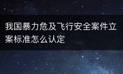 我国暴力危及飞行安全案件立案标准怎么认定